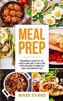 Meal Prep: Beginner's Guide To 70+ Quick And Easy Low Carb Keto Recipes To Burn Fat And Lose Weight Fast (meal