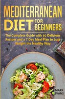 Mediterranean Diet For Beginners: The Complete Guide With 60 Delicious Recipes And A 7-day Meal Plan To Lose Weight The Healthy Wa