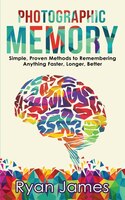 Photographic Memory: Simple, Proven Methods To Remembering Anything Faster, Longer, Better (accelerated Learning Series)