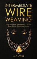 Intermediate Wire Weaving: How To Make Wire Jewelry Without Splurging On Expensive Metals