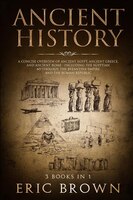 Ancient History: A Concise Overview Of Ancient Egypt, Ancient Greece, And Ancient Rome: Including The Egyptian Mytho