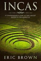 Incas: A Comprehensive Look At The Largest Empire In The Americas