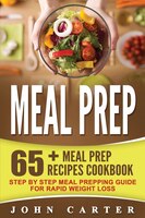 Meal Prep: 65+ Meal Prep Recipes Cookbook - Step By Step Meal Prepping Guide For Rapid Weight Loss