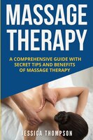 Massage Therapy: A Comprehensive Guide With Secret Tips And Benefits Of Massage Therapy