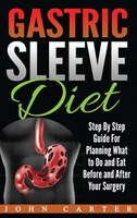 Gastric Sleeve Diet: Step By Step Guide For Planning What To Do And Eat Before And After Your Surgery