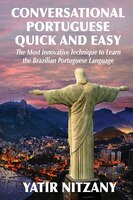 Conversational Portuguese Quick And Easy: The Most Innovative Technique To Learn The Brazilian Portuguese Language.