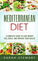 Mediterranean Diet: A Complete Guide To Lose Weight, Feel Great, And Improve Your Health (mediterranean Diet, Mediterra
