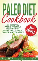 Paleo Diet Cookbook: 50+ Healthy Paleo-friendly Recipes For Breakfast, Lunch, Dinner, And Dessert