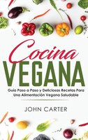 Cocina Vegana: Guía Paso A Paso Y Deliciosas Recetas Para Una Alimentación Vegana Saludable (vegan Cooking Spanish