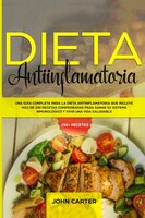 Dieta Antiinflamatoria: Una Guía Completa Para La Dieta Antiinflamatoria Que Incluye Más De 250 Recetas Comprobadas Para Sa