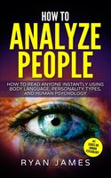 How To Analyze People: How To Read Anyone Instantly Using Body Language, Personality Types, And Human Psychology (how To A