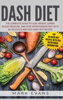 Dash Diet: The Complete Guide To Lose Weight, Lower Blood Pressure, And Stop Hypertension Fast With 60 Delicio