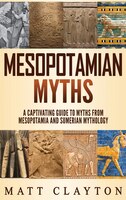 Mesopotamian Myths: A Captivating Guide To Myths From Mesopotamia And Sumerian Mythology