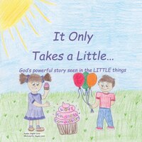 It Only Takes A Little...: God's Powerful Story Seen In The Little Things