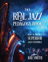 The Real Jazz Pedagogy Book: How To Build A Superior Jazz Ensemble