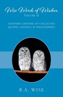 Wise Words Of Wisdom Volume Ii: Another Lifetime Of Collected Quotes, Sayings, & Philosophies