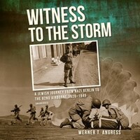 Witness To The Storm: A Jewish Journey From Nazi Berlin To The 82nd Airborne, 1920-1945