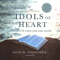 Idols Of The Heart, Revised And Updated: Learning To Long For God Alone