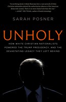 Unholy: How White Christian Nationalists Powered The Trump Presidency, And The Devastating Legacy They Left