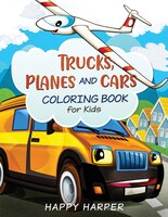 Trucks, Planes And Cars Coloring Book: A Cool And Fun Vehicle Coloring Gift Book For Toddlers And Kids Ages 2-4 4-8