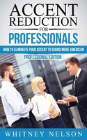 Accent Reduction For Professionals: How To Eliminate Your Accent To Sound More American