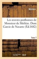 Les Oeuvres Posthumes de Monsieur de Moliere. 7, Dom Garcie de Navarre