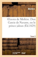 Oeuvres de Moliere. Tome 2 Don Garcie de Navarre, Ou Le Prince Jaloux