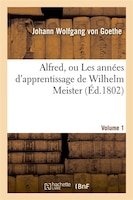 Alfred, Ou Les Annees D'Apprentissage de Wilhelm Meister.Volume 1