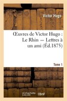 Oeuvres de Victor Hugo. Le Rhin. Lettres a Un Ami.Tome 1