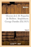 Oeuvres de J. B. Poquelin de Moliere. Tome 4. Amphitryon. George Dandin