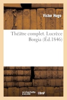 Theatre Complet. Lucrece Borgia