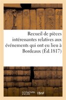Recueil de Pieces Interessantes Relatives Aux Evenements Qui Ont Eu Lieu a Bordeaux