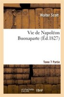 Vie de Napoleon Buonaparte: Precedee D'Un Tableau Preliminaire de La Revolution Francaise. T. 7, 2