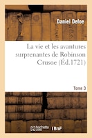 La Vie Et Les Avantures Surprenantes de Robinson Crusoe.Tome 3