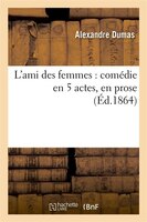 L'Ami Des Femmes: Comedie En 5 Actes, En Prose