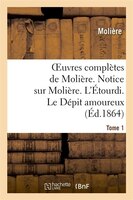 Oeuvres Completes de Moliere. Tome 1. Notice Sur Moliere. L'Etourdi. Le Depit Amoureux