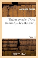 Theatre Complet D'Alex. Dumas. Tome 15 Catilina