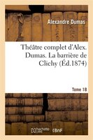 Theatre Complet D'Alex. Dumas. Tome 18 La Barriere de Clichy