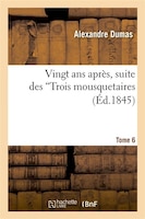 Vingt ANS Apres, Suite Des Trois Mousquetaires. Tome 6