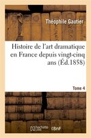 Histoire de L'Art Dramatique En France Depuis Vingt-Cinq ANS. T. 4