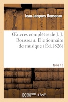 Oeuvres Completes de J. J. Rousseau. T. 13 Dictionnaire de Musique T2