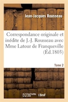 Correspondance Originale Et Inedite de J.-J. Rousseau. Tome 2