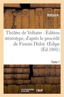 Theatre de Voltaire: Edition Stereotype, D'Apres Le Procede de Firmin Didot. Tome 1 Oedipe