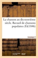 La Chanson Au Dix-Neuvieme Siecle. Recueil de Chansons Populaires. Livraison 2
