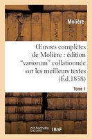 Oeuvres Completes de Moliere: Edition Variorum Collationnee Sur Les Meilleurs Textes. Tome 1