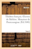 Theatres Francais. Oeuvres de Moliere. Tome 5. Monsieur de Pourceaugnac