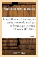 Les Posthumes, Lettres Recues Apres La Mort Du Mari Par Sa Femme Qui Le Croit a Florence. Partie 1