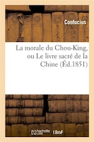 La Morale Du Chou-King, Ou Le Livre Sacre de La Chine