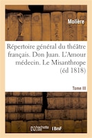 Repertoire General Du Theatre Francais. Tome III. Don Juan. L'Amour Medecin. Le Misanthrope