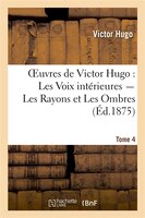 Oeuvres de Victor Hugo. Poesie.Tome 5. Les Voix Interieures, Les Rayons Et Les Ombres